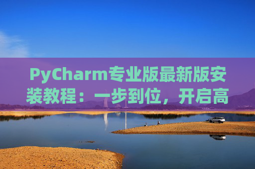 PyCharm专业版最新版安装教程：一步到位，开启高效Python开发之旅