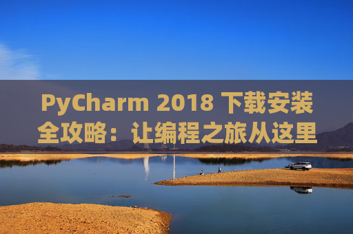PyCharm 2018 下载安装全攻略：让编程之旅从这里开始
